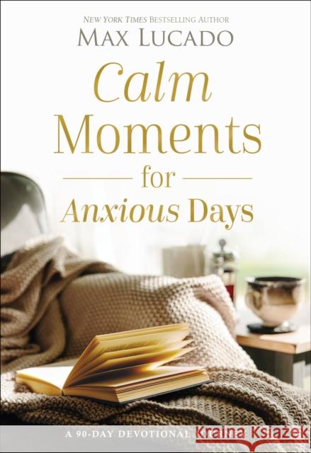 Calm Moments for Anxious Days: A 90-Day Devotional Journey Max Lucado 9781400243495 Thomas Nelson