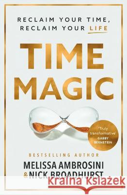 Time Magic: Rethink Your Time, Reclaim Your Life Melissa Ambrosini Nick Broadhurst 9781400244072 HarperCollins Leadership
