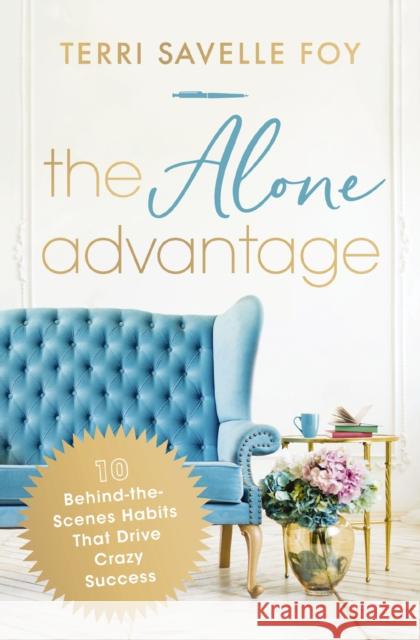 The Alone Advantage: 10 Behind-the-Scenes Habits That Drive Crazy Success Terri Savelle Foy 9781400244997 Thomas Nelson Publishers