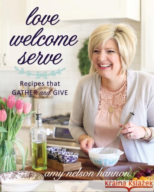 Love Welcome Serve: Recipes that Gather and Give Amy Nelso 9781400245529 Harper Celebrate