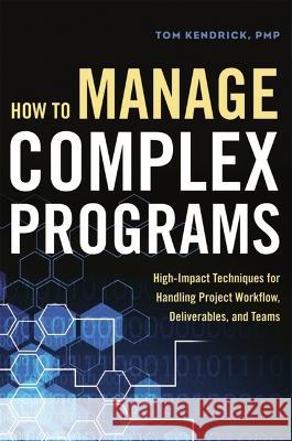 How to Manage Complex Programs: High-Impact Techniques for Handling Project Workflow, Deliverables, and Teams Tom Kendrick 9781400245628 Amacom