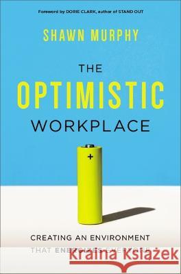 The Optimistic Workplace: Creating an Environment That Energizes Everyone Shawn Murphy 9781400245666 Amacom