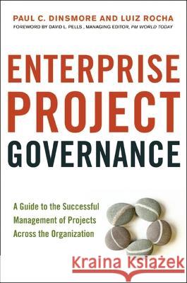 Enterprise Project Governance: A Guide to the Successful Management of Projects Across the Organization Paul C. Dinsmore Luiz Rocha 9781400245932