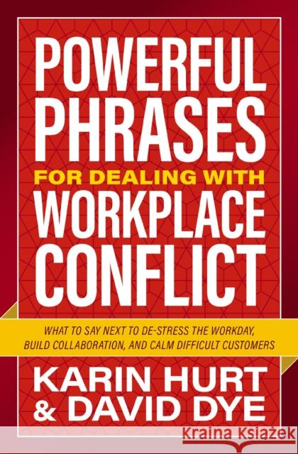 Powerful Phrases for Dealing with Workplace Conflict: What to Say Next to De-stress the Workday, Build Collaboration, and Calm Difficult Customers David Dye 9781400246274 HarperCollins Focus