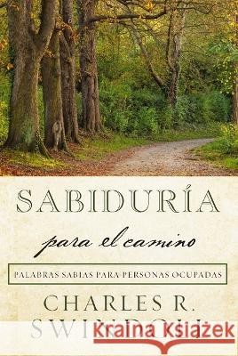 Sabiduría para el camino: Palabras sabias para personas ocupadas Charles R. Swindoll 9781400246380 Thomas Nelson Publishers