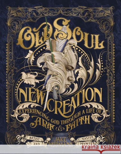 Old Soul, New Creation: Experiencing God through a Life of Art and Faith Jake Weidmann 9781400246847 Thomas Nelson