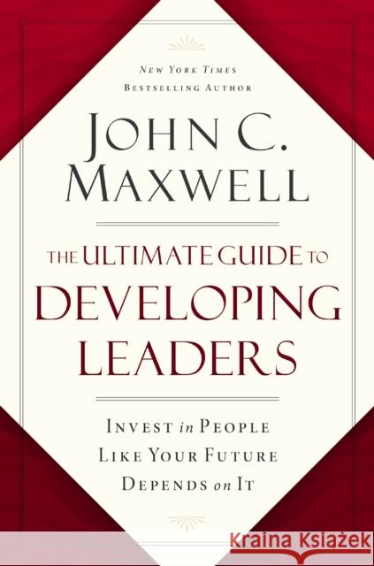 The Ultimate Guide to Developing Leaders: Invest in People Like Your Future Depends on It  9781400247226 HarperCollins Focus
