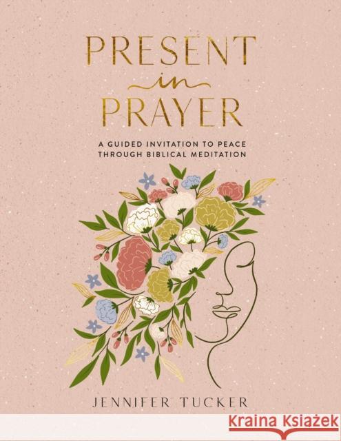 Present in Prayer: A Guided Invitation to Peace Through Biblical Meditation Jennifer Tucker 9781400247929 Thomas Nelson Publishers