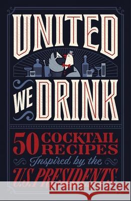 United We Drink: 50 Cocktail Recipes Inspired by the US Presidents Harper Celebrate 9781400249206 HarperCollins Focus