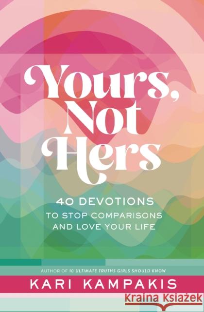 Yours, Not Hers: 40 Devotions to Stop Comparisons and Love Your Life Kari Kampakis 9781400249213 Tommy Nelson