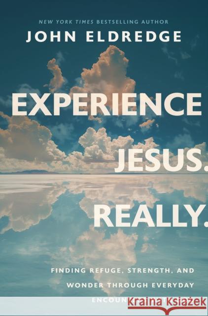 Experience Jesus. Really: Finding Refuge, Strength, and Wonder through Everyday Encounters with God John Eldredge 9781400253074 Thomas Nelson Publishers