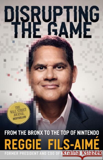 Disrupting the Game: From the Bronx to the Top of Nintendo Reggie Fils-Aime 9781400254408