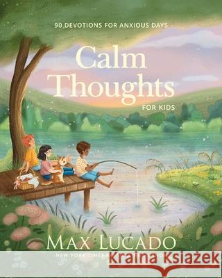 Calm Thoughts for Kids: 90 Devotions for Anxious Days Max Lucado 9781400255979 Tommy Nelson
