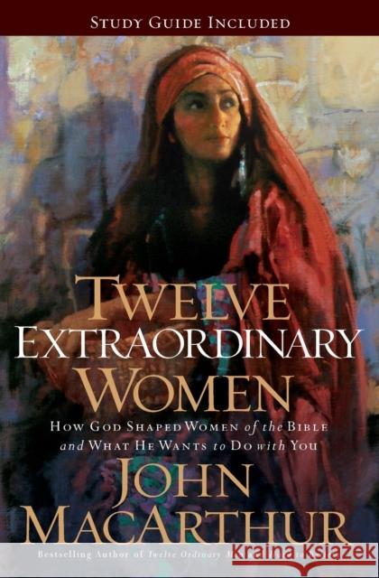 Twelve Extraordinary Women: How God Shaped Women of the Bible, and What He Wants to Do with You MacArthur, John F. 9781400280285 Thomas Nelson Publishers