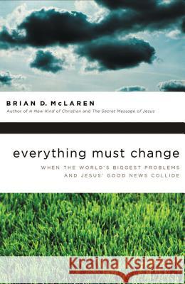 Everything Must Change: When the World's Biggest Problems and Jesus' Good News Collide Brian McLaren 9781400280292 Thomas Nelson Publishers