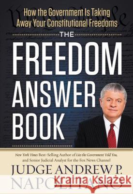 The Freedom Answer Book: How the Government Is Taking Away Your Constitutional Freedoms Andrew P. Napolitano 9781400320295 Thomas Nelson Publishers