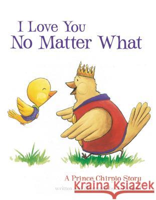 I Love You No Matter What: A Prince Chirpio Story J. Rutland 9781400321957 Thomas Nelson Publishers