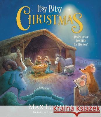 Itsy Bitsy Christmas: A Reimagined Nativity Story for Advent and Christmas Lucado, Max 9781400322626 Thomas Nelson Publishers