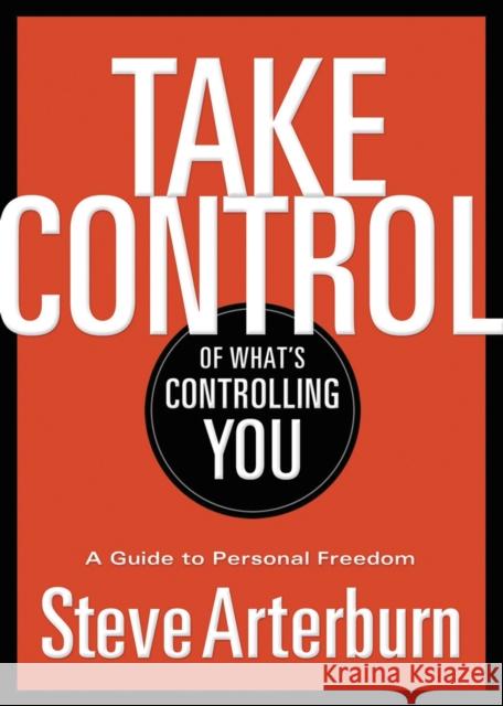 Take Control of What's Controlling You: A Guide to Personal Freedom Stephen Arterburn 9781400323937