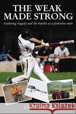 The Weak Made Strong: Enduring Tragedy and the Battles as a Fatherless Man Colin Rooney 9781400324774