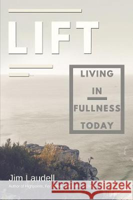 Lift: Living in Fullness Today Jim Laudell 9781400324842 ELM Hill