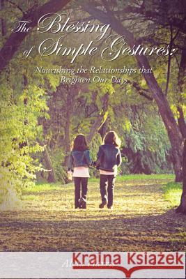 The Blessing of Simple Gestures: Nourishing the Relationships That Brighten Our Days Aleta Harris 9781400325030 ELM Hill