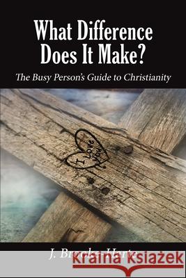 What Difference Does It Make?: The Busy Person's Guide to Christianity J. Brooke-Harte 9781400325740 ELM Hill