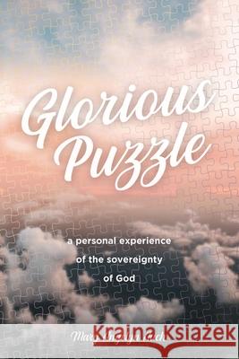 Glorious Puzzle: A Personal Experience of the Sovereignty of God Mary Auch 9781400325856