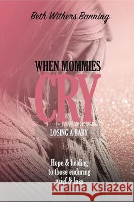 When Mommies Cry: Losing a Baby Beth Withers Banning 9781400327010