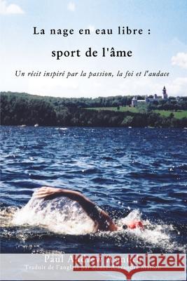 Marathon Swimming the Sport of the Soul (French Language Edition): Inspiring Stories of Passion, Faith, and Grit Paul Andrew Asmuth 9781400327553 ELM Hill