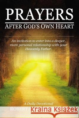 Prayers After God's Own Heart: An Invitation to Enter Into a Deeper, More Personal Relationship with Your Heavenly Father Robert Alan McArthur 9781400327799