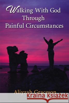 Walking with God Through Painful Circumstances Aliyzah Graceson 9781400327829 ELM Hill