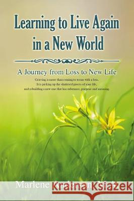 Learning to Live Again in a New World: A Journey from Loss to New Life Marlene Anderson 9781400329366 ELM Hill