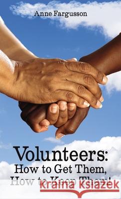 Volunteers: How to Get Them, How to Keep Them! Anne Fargusson 9781400332519 ELM Hill
