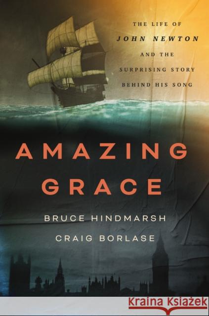 Amazing Grace: The Life of John Newton and the Surprising Story Behind His Song Craig Borlase 9781400334025 Thomas Nelson Publishers