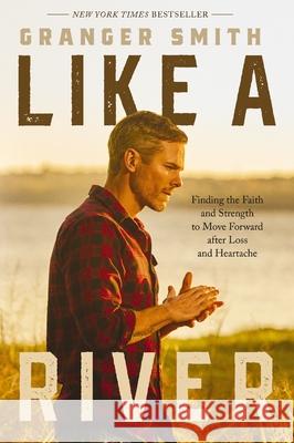 Like a River: Finding the Faith and Strength to Move Forward after Loss and Heartache Granger Smith 9781400334360 Thomas Nelson Publishers