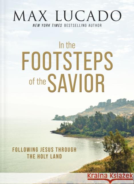 In the Footsteps of the Savior: Following Jesus Through the Holy Land Max Lucado 9781400335169 Thomas Nelson Publishers