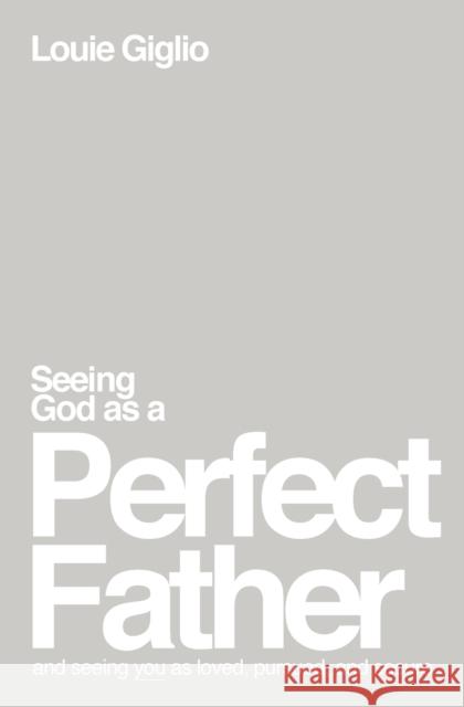Seeing God as a Perfect Father: and Seeing You as Loved, Pursued, and Secure Louie Giglio 9781400335299 Thomas Nelson Publishers