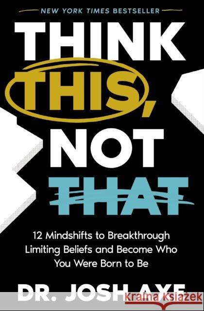 Think This, Not That: 12 Mindshifts to Breakthrough Limiting Beliefs and Become Who You Were Born to Be Josh Axe 9781400337842