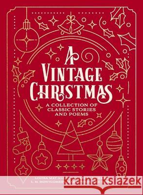 A Vintage Christmas: A Collection of Classic Stories and Poems Louisa May Alcott Charles Dickens L. M. Montgomery 9781400337859 Thomas Nelson