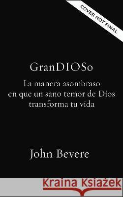 Grandioso: La Manera Asombrosa En Que Un Sano Temor de Dios Transforma Tu Vida John Bevere 9781400338719 Grupo Nelson