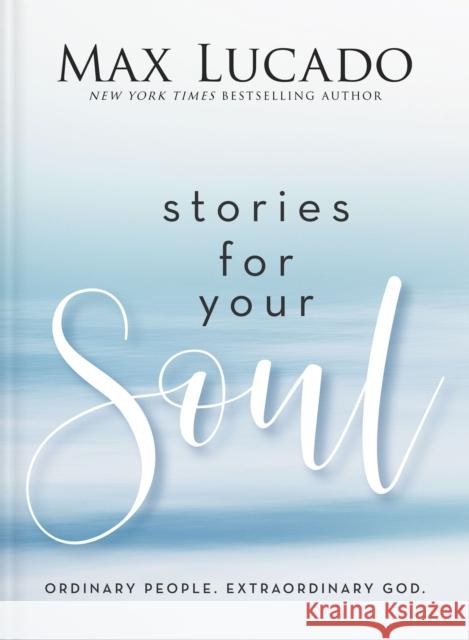 Stories for Your Soul: Ordinary People. Extraordinary God. Max Lucado 9781400339624 Thomas Nelson