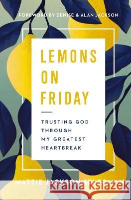 Lemons on Friday: Trusting God Through My Greatest Heartbreak Mattie Jackson Selecman 9781400339860