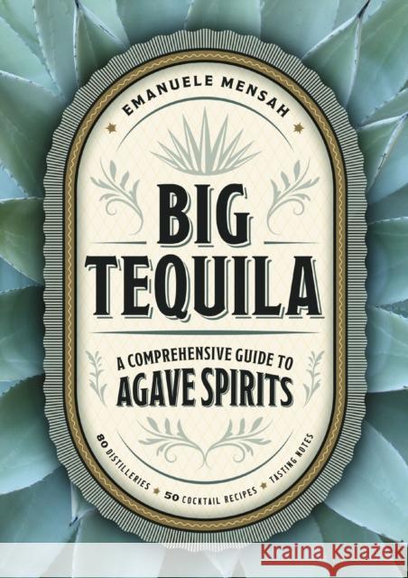Big Tequila: A Comprehensive Guide to Agave Spirits Emanuele Mensah 9781400340354 Cider Mill Press