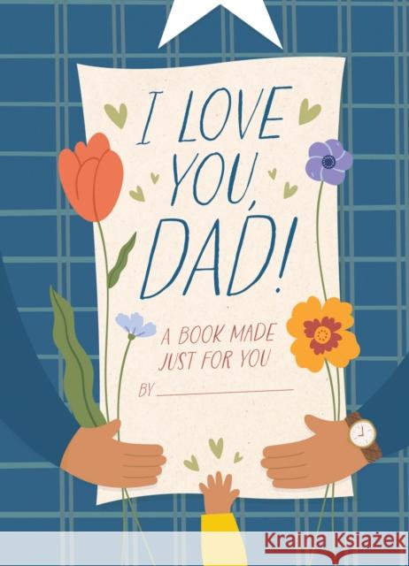 I Love You, Dad!: A Book Made Just for You Hannah Sheldon-Dean 9781400340811
