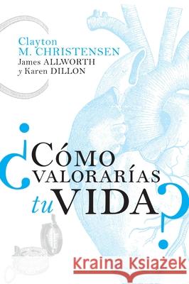 ?C?mo Valorar?as Tu Vida? Clayton M. Christensen James Allworth Karen Dillon 9781400343171