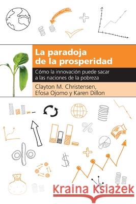 La paradoja de la prosperidad: Como la innovación puede sacar a las naciones de la pobreza Clayton M. Christensen, Efosa Ojomo, Karen Dillon 9781400343195 HarperCollins Focus