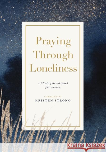 Praying Through Loneliness: A 90-Day Devotional for Women Kristen O'Neill Strong 9781400343836 Thomas Nelson Publishers