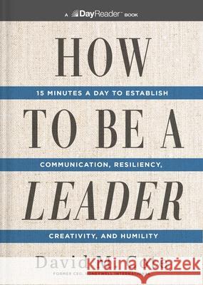 How to Be a Leader: 15 Minutes a Day to Establish Communication, Resiliency, Creativity, and Humility David M. Cote 9781400343850 HarperCollins Focus