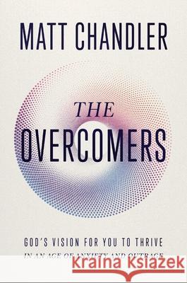The Overcomers: God's Vision for You to Thrive in an Age of Anxiety and Outrage Matt Chandler 9781400344260 Thomas Nelson
